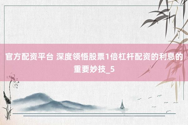 官方配资平台 深度领悟股票1倍杠杆配资的利息的重要妙技_5